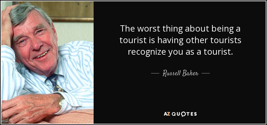 The worst thing about being a tourist is having other tourists recognize you as a tourist. - Russell Baker
