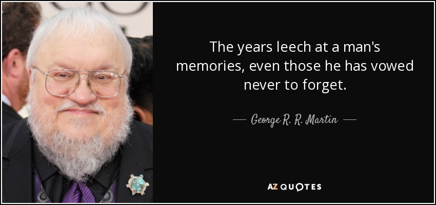 The years leech at a man's memories, even those he has vowed never to forget. - George R. R. Martin