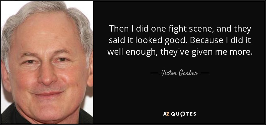 Entonces hice una escena de lucha, y dijeron que se veía bien. Como lo hice lo suficientemente bien, me han dado más. - Victor Garber