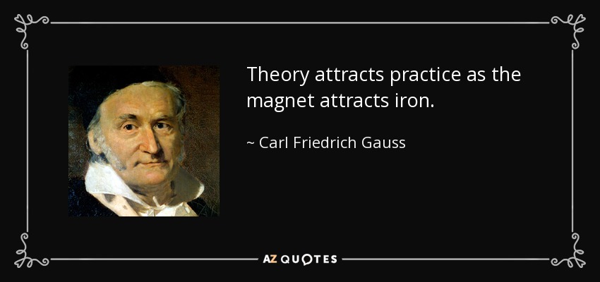 Theory attracts practice as the magnet attracts iron. - Carl Friedrich Gauss