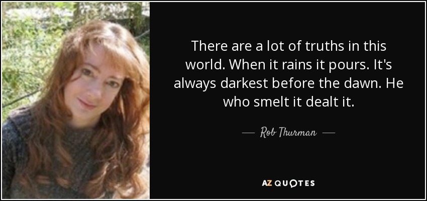 Hay muchas verdades en este mundo. Cuando llueve, diluvia. Siempre es más oscuro antes del amanecer. El que lo olió lo repartió. - Rob Thurman