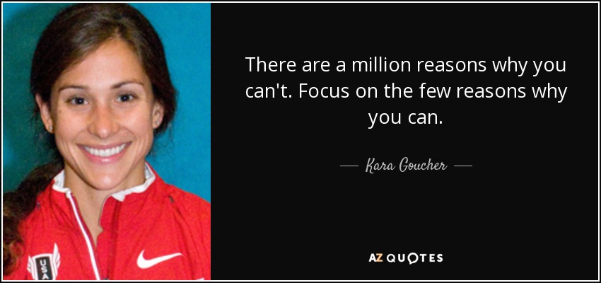 There are a million reasons why you can't. Focus on the few reasons why you can. - Kara Goucher