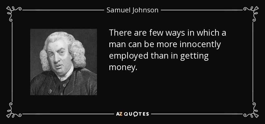 Hay pocas maneras en las que un hombre pueda emplearse más inocentemente que en conseguir dinero. - Samuel Johnson
