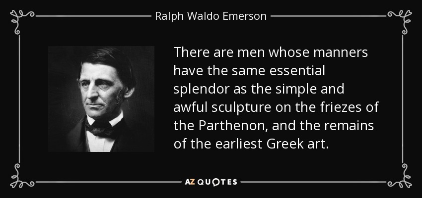 Hay hombres cuyos modales tienen el mismo esplendor esencial como la escultura simple y horrible en los frisos del Partenón, y los restos del arte griego más antiguo. - Ralph Waldo Emerson