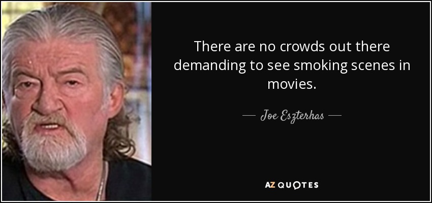 There are no crowds out there demanding to see smoking scenes in movies. - Joe Eszterhas