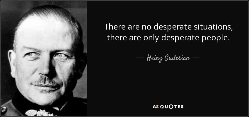 No hay situaciones desesperadas, sólo hay gente desesperada. - Heinz Guderian