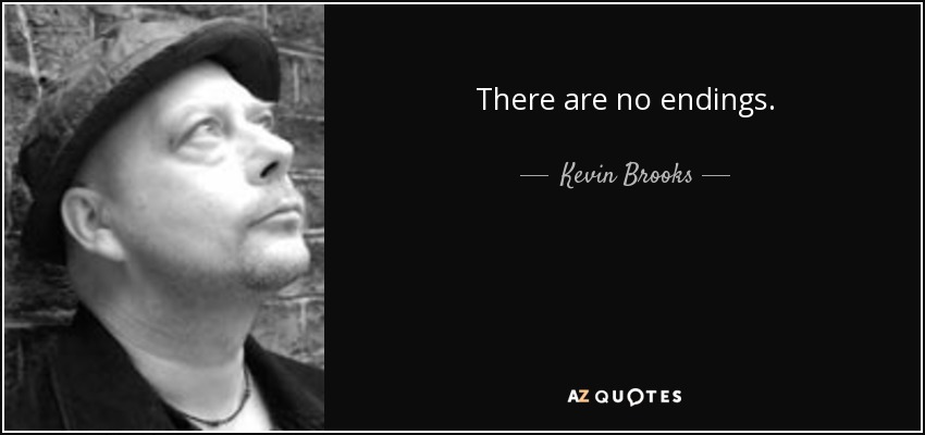 There are no endings. - Kevin Brooks