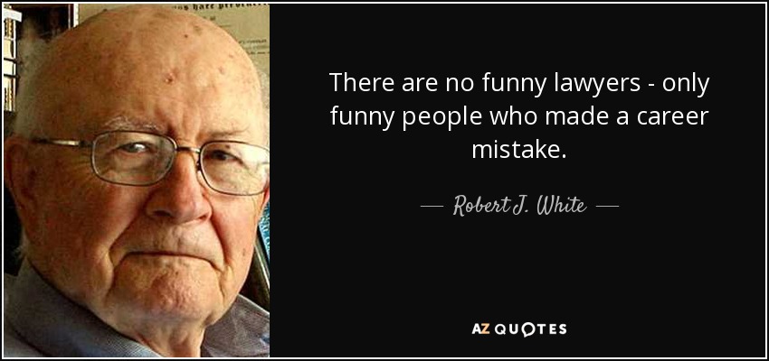 There are no funny lawyers - only funny people who made a career mistake. - Robert J. White