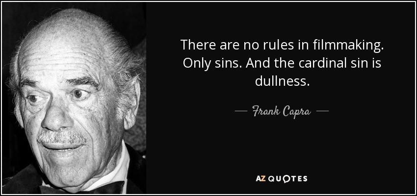 There are no rules in filmmaking. Only sins. And the cardinal sin is dullness. - Frank Capra