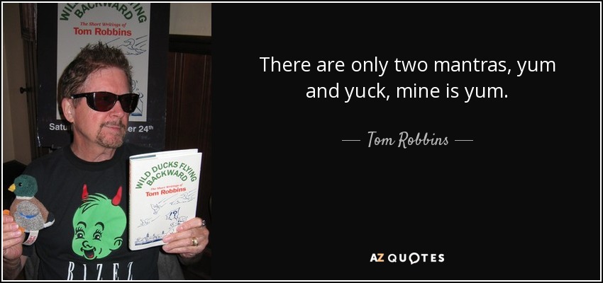 There are only two mantras, yum and yuck, mine is yum. - Tom Robbins