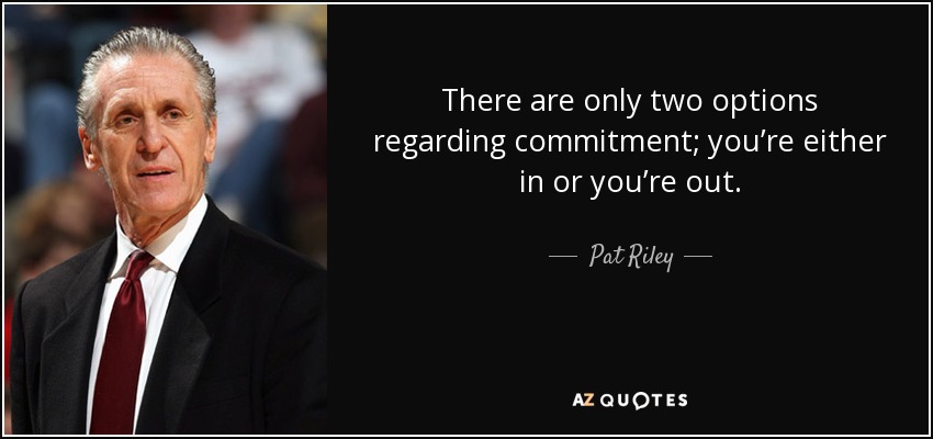 Sólo hay dos opciones en cuanto al compromiso: o estás dentro o estás fuera. - Pat Riley