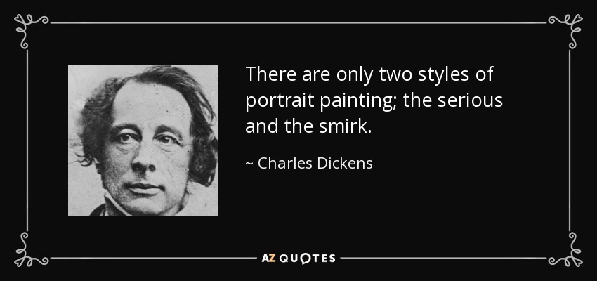 There are only two styles of portrait painting; the serious and the smirk. - Charles Dickens
