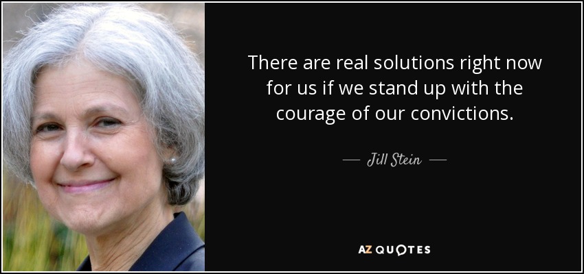 Hay soluciones reales ahora mismo para nosotros si nos levantamos con el coraje de nuestras convicciones. - Jill Stein