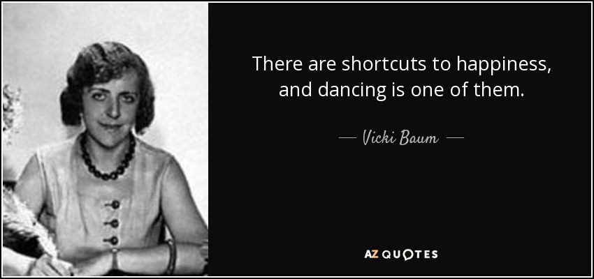 There are shortcuts to happiness, and dancing is one of them. - Vicki Baum