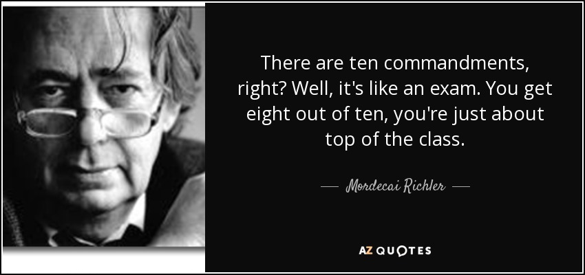 There are ten commandments, right? Well, it's like an exam. You get eight out of ten, you're just about top of the class. - Mordecai Richler