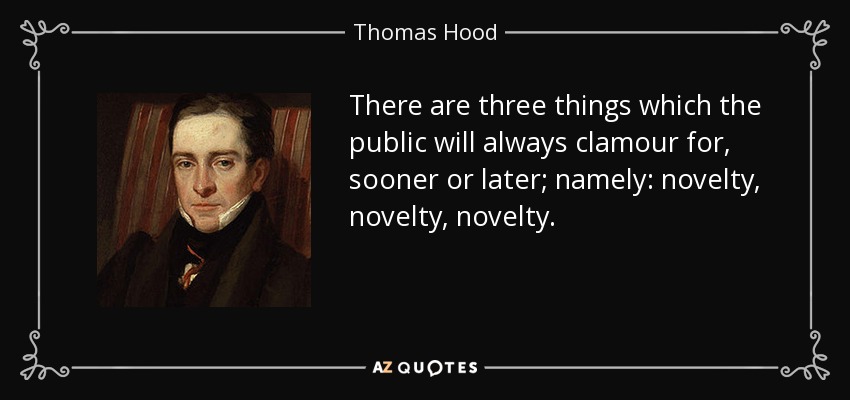 There are three things which the public will always clamour for, sooner or later; namely: novelty, novelty, novelty. - Thomas Hood