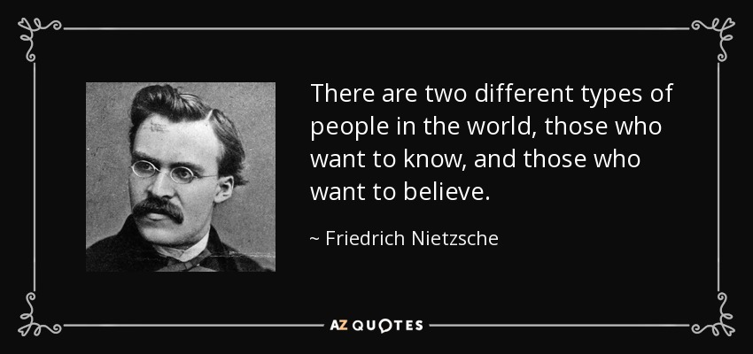 En el mundo hay dos tipos de personas: las que quieren saber y las que quieren creer. - Friedrich Nietzsche