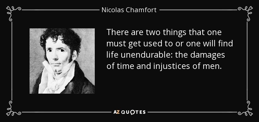 There are two things that one must get used to or one will find life unendurable: the damages of time and injustices of men. - Nicolas Chamfort