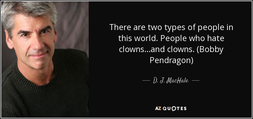 There are two types of people in this world. People who hate clowns...and clowns. (Bobby Pendragon) - D. J. MacHale