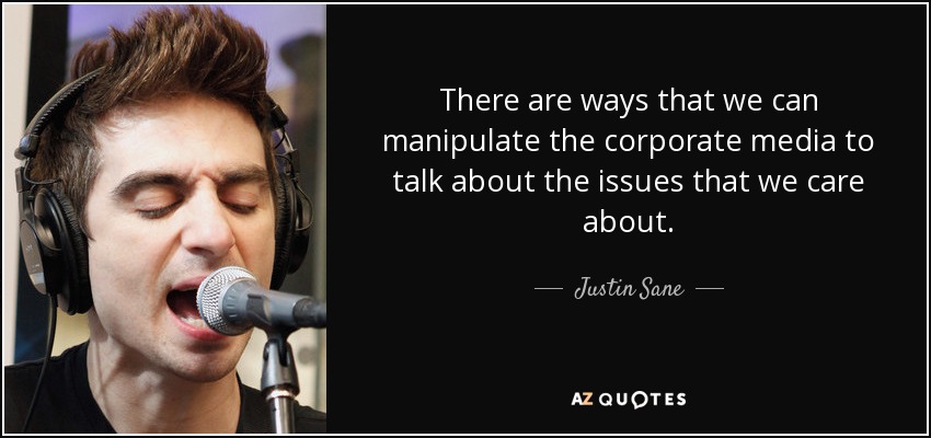 There are ways that we can manipulate the corporate media to talk about the issues that we care about. - Justin Sane