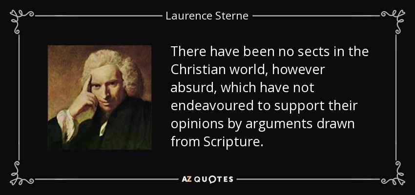 There have been no sects in the Christian world, however absurd, which have not endeavoured to support their opinions by arguments drawn from Scripture. - Laurence Sterne