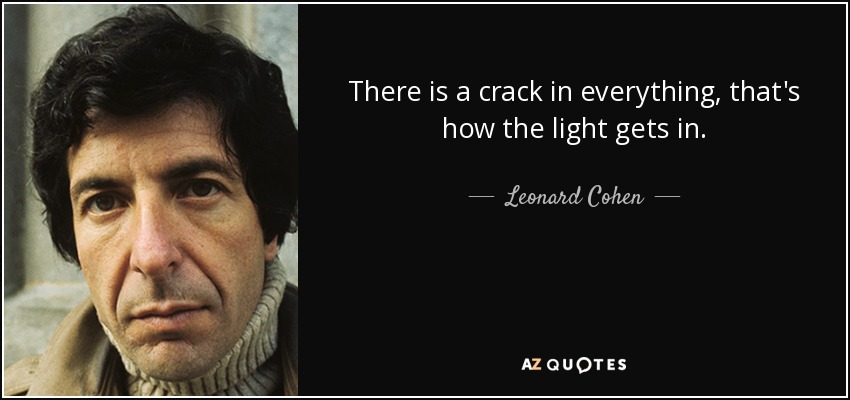 Hay una grieta en todo, así es como entra la luz. - Leonard Cohen