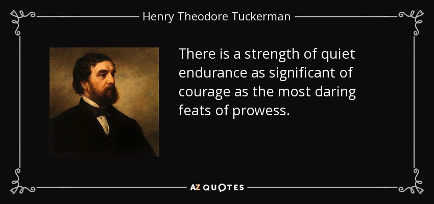 There is a strength of quiet endurance as significant of courage as the most daring feats of prowess. - Henry Theodore Tuckerman