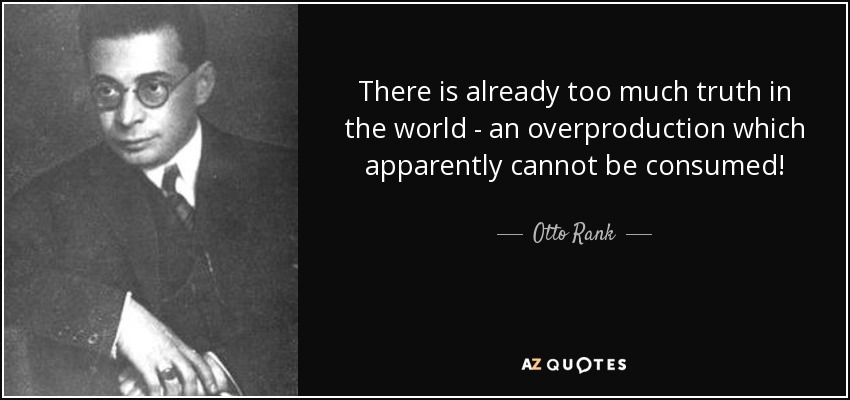 Ya hay demasiada verdad en el mundo: ¡una superproducción que aparentemente no se puede consumir! - Otto Rank