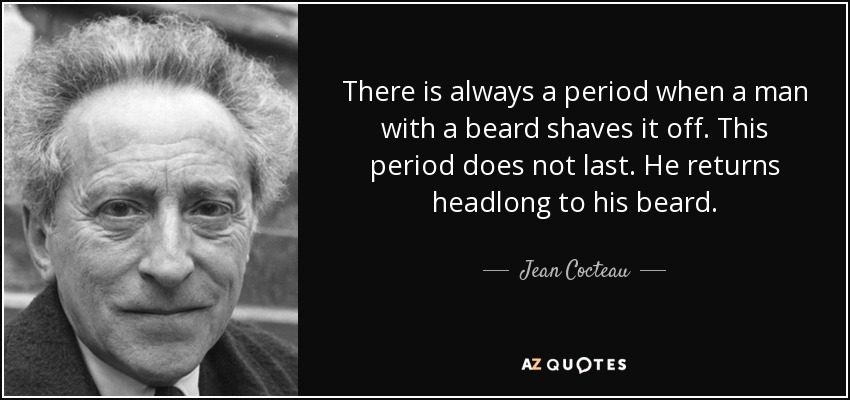 Siempre hay un periodo en el que un hombre con barba se la afeita. Este periodo no dura. Vuelve de cabeza a su barba. - Jean Cocteau