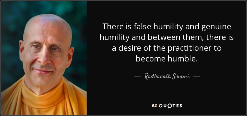 There is false humility and genuine humility and between them, there is a desire of the practitioner to become humble. - Radhanath Swami