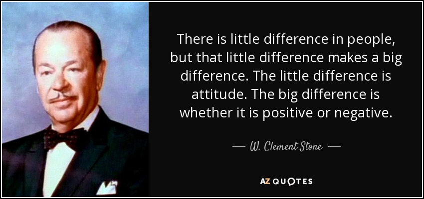 Hay poca diferencia entre las personas, pero esa pequeña diferencia marca una gran diferencia. La pequeña diferencia es la actitud. La gran diferencia es si es positiva o negativa. - W. Clement Stone