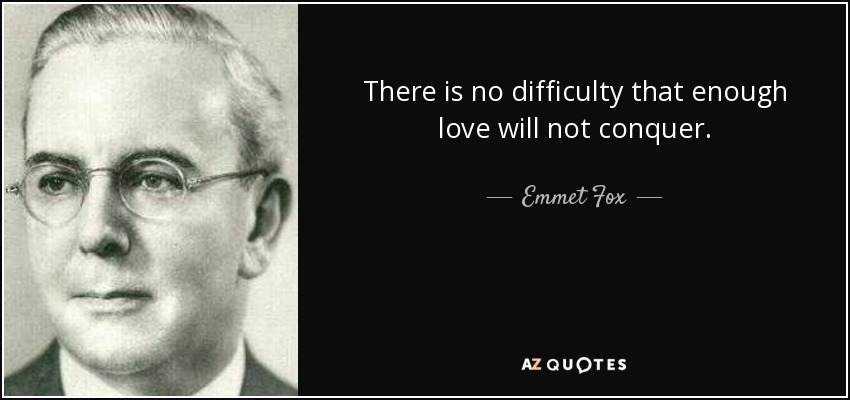 There is no difficulty that enough love will not conquer. - Emmet Fox