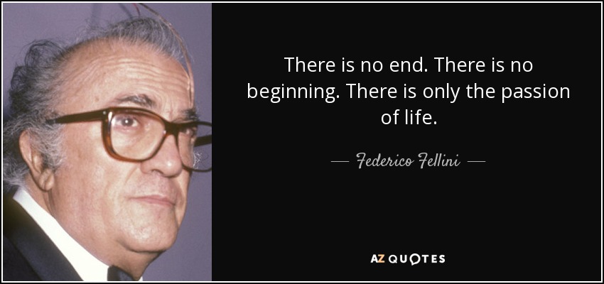 No hay final. No hay principio. Sólo existe la pasión de vivir. - Federico Fellini