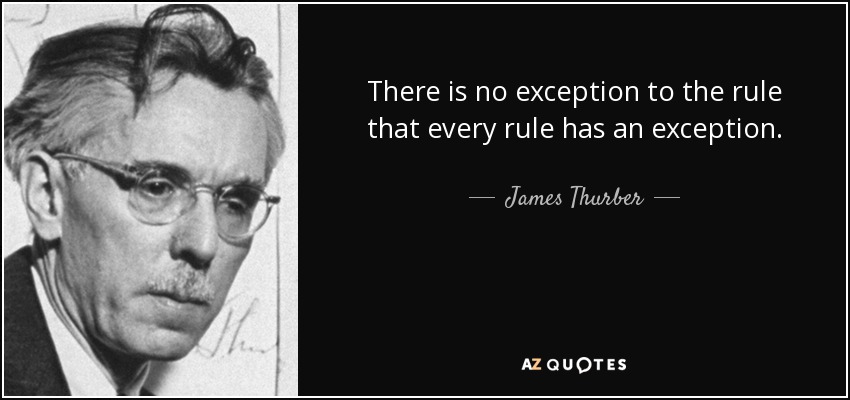 There is no exception to the rule that every rule has an exception. - James Thurber