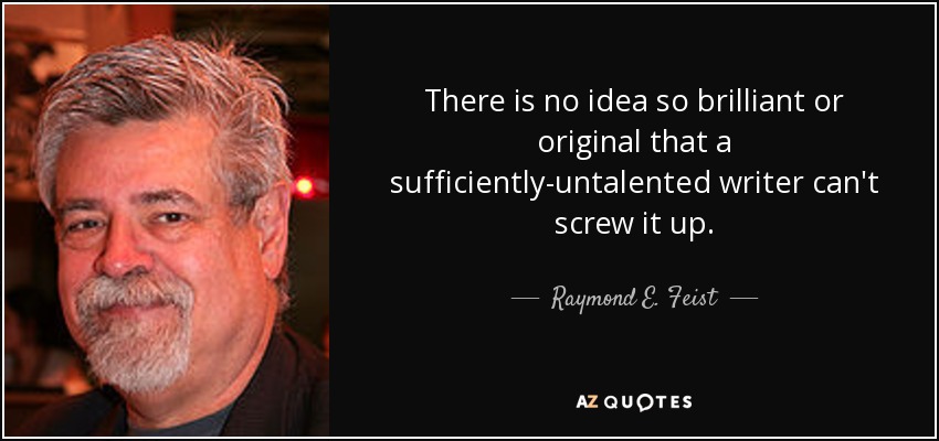 No hay idea tan brillante u original que un escritor con el talento suficiente no pueda estropear. - Raymond E. Feist