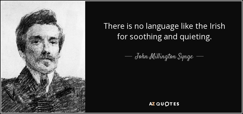There is no language like the Irish for soothing and quieting. - John Millington Synge