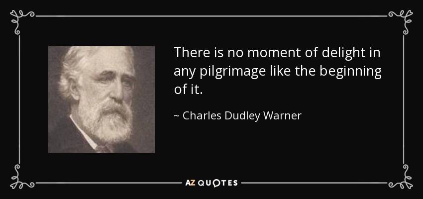 There is no moment of delight in any pilgrimage like the beginning of it. - Charles Dudley Warner