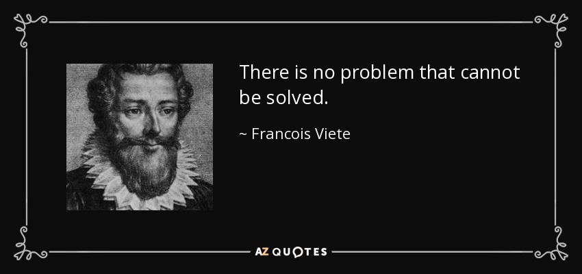 There is no problem that cannot be solved. - Francois Viete