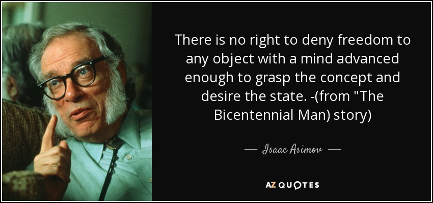 There is no right to deny freedom to any object with a mind advanced enough to grasp the concept and desire the state. -(from 