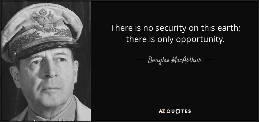 No hay seguridad en esta tierra; sólo hay oportunidades. - Douglas MacArthur