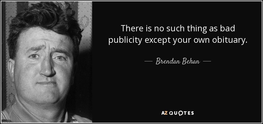 There is no such thing as bad publicity except your own obituary. - Brendan Behan
