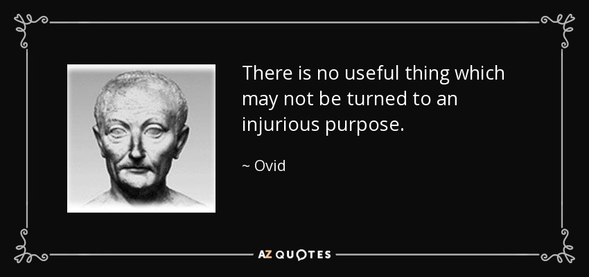 There is no useful thing which may not be turned to an injurious purpose. - Ovid