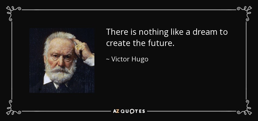 There is nothing like a dream to create the future. - Victor Hugo