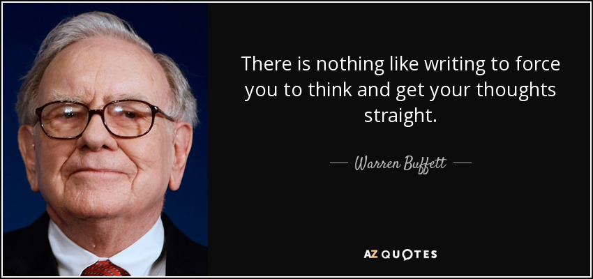 There is nothing like writing to force you to think and get your thoughts straight. - Warren Buffett