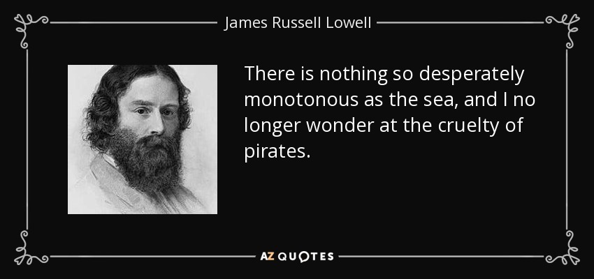 No hay nada tan desesperadamente monótono como el mar, y ya no me asombra la crueldad de los piratas. - James Russell Lowell