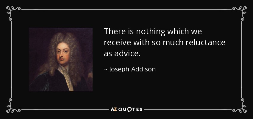 No hay nada que recibamos con tanta reticencia como un consejo. - Joseph Addison