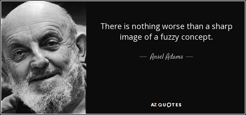 No hay nada peor que una imagen nítida de un concepto borroso. - Ansel Adams