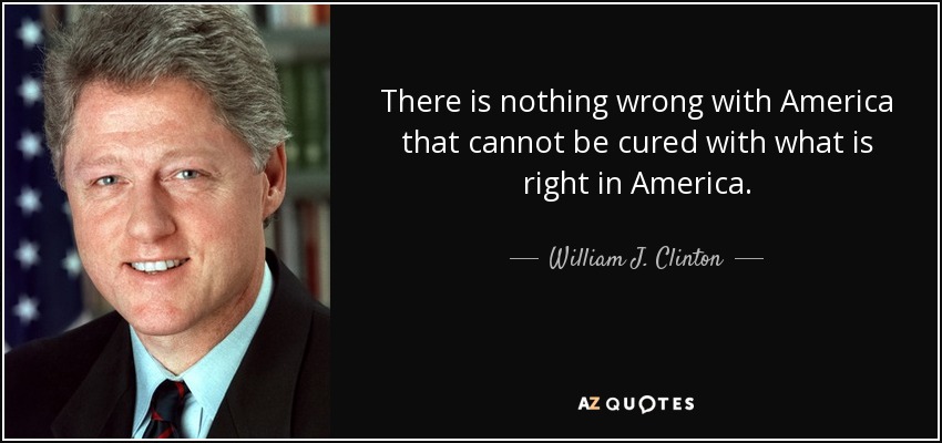 No hay nada malo en América que no pueda curarse con lo que está bien en América. - William J. Clinton