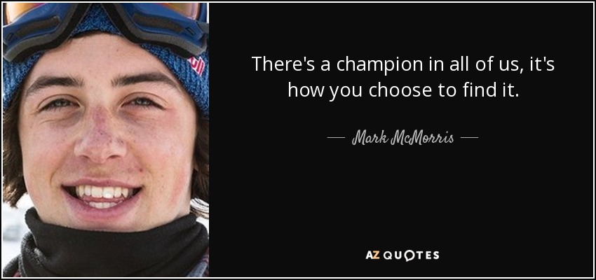 There's a champion in all of us, it's how you choose to find it. - Mark McMorris