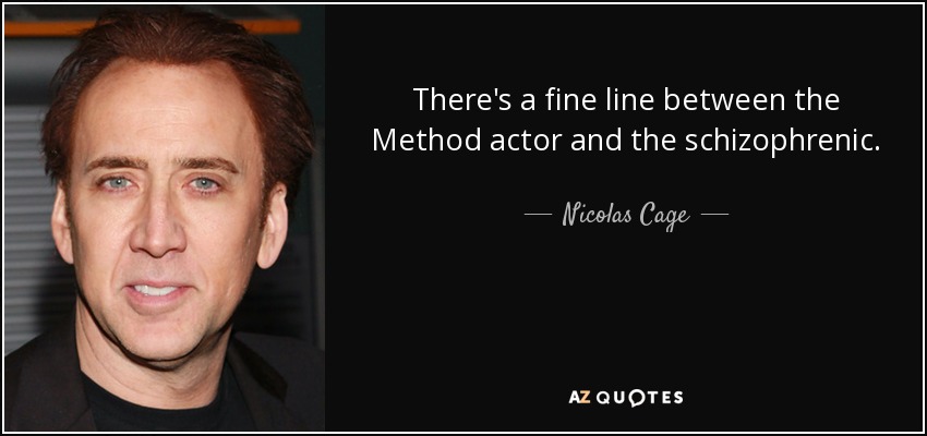 There's a fine line between the Method actor and the schizophrenic. - Nicolas Cage
